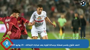 أحمد فتوح يكسر صمته برسالة قوية بعد مباراة الزمالك – 25 يوليو 2025